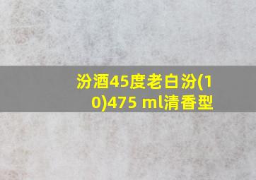 汾酒45度老白汾(10)475 ml清香型